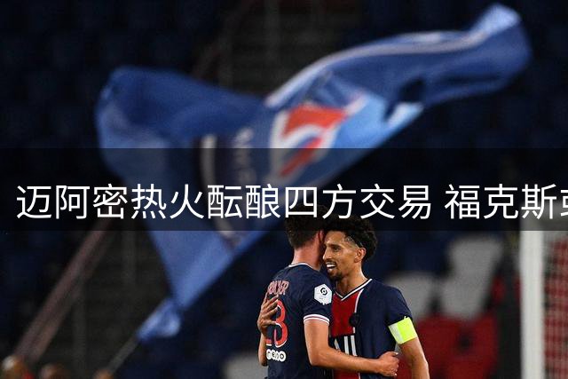 迈阿密热火酝酿四方交易 福克斯或加盟联手字母哥